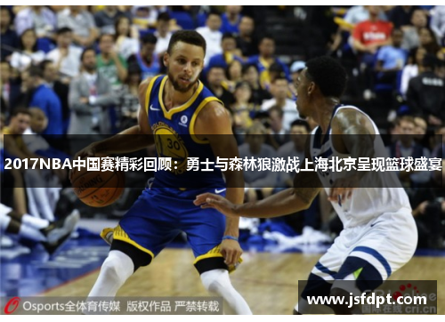 2017NBA中国赛精彩回顾：勇士与森林狼激战上海北京呈现篮球盛宴