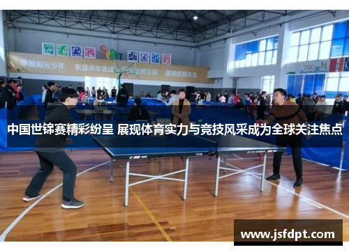 中国世锦赛精彩纷呈 展现体育实力与竞技风采成为全球关注焦点