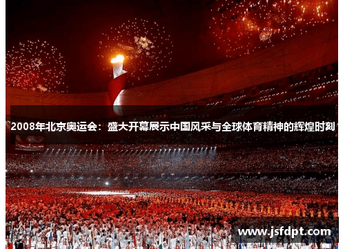 2008年北京奥运会：盛大开幕展示中国风采与全球体育精神的辉煌时刻