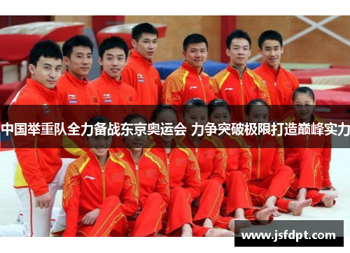 中国举重队全力备战东京奥运会 力争突破极限打造巅峰实力